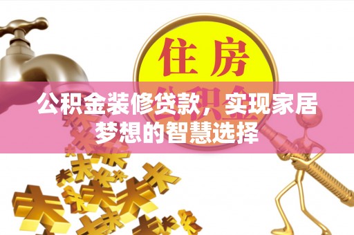 东升公积金装修贷款，实现家居梦想的智慧选择