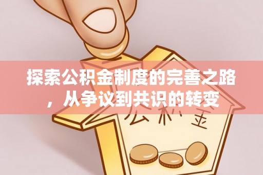 东升探索公积金制度的完善之路，从争议到共识的转变