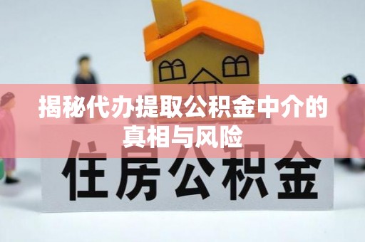 富源揭秘代办提取公积金中介的真相与风险