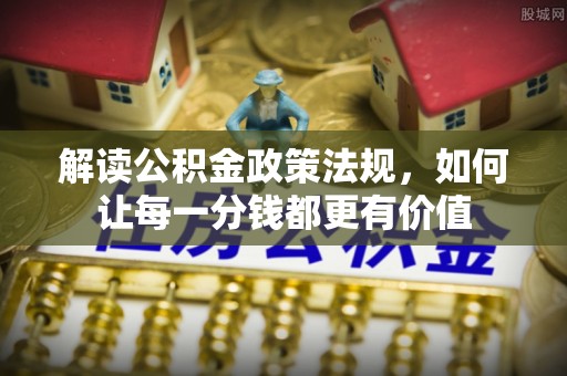 尚义解读公积金政策法规，如何让每一分钱都更有价值