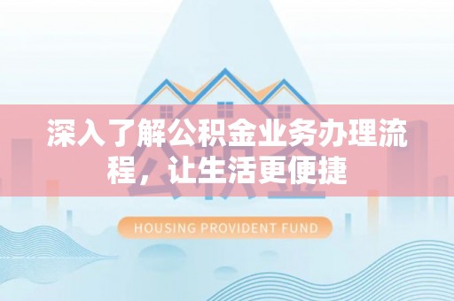 青龙深入了解公积金业务办理流程，让生活更便捷