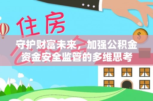 莱阳守护财富未来，加强公积金资金安全监管的多维思考