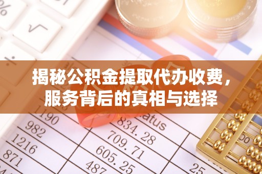 莱阳揭秘公积金提取代办收费，服务背后的真相与选择