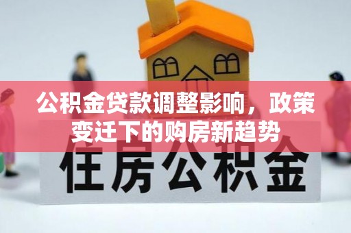 莱阳公积金贷款调整影响，政策变迁下的购房新趋势