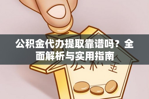 旺苍公积金代办提取靠谱吗？全面解析与实用指南