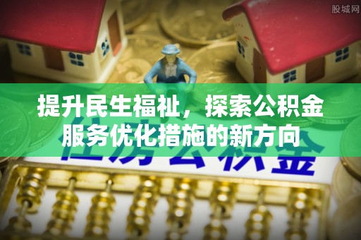 农安提升民生福祉，探索公积金服务优化措施的新方向