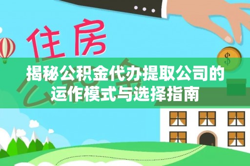 旺苍揭秘公积金代办提取公司的运作模式与选择指南