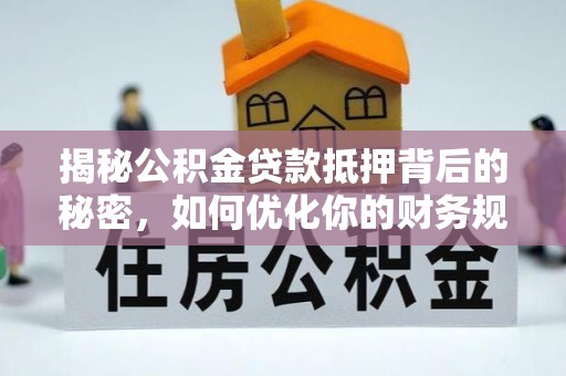 海拉尔揭秘公积金贷款抵押背后的秘密，如何优化你的财务规划