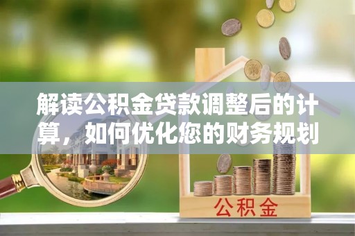海拉尔解读公积金贷款调整后的计算，如何优化您的财务规划
