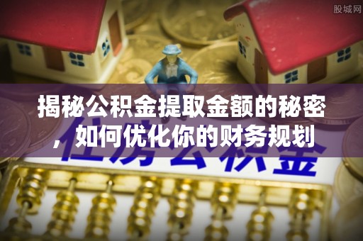 海拉尔揭秘公积金提取金额的秘密，如何优化你的财务规划