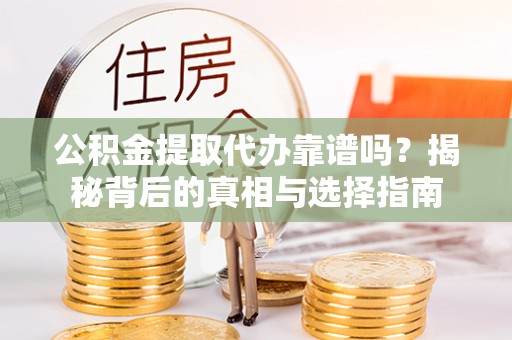 玉屏公积金提取代办靠谱吗？揭秘背后的真相与选择指南