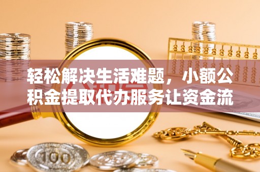 永福轻松解决生活难题，小额公积金提取代办服务让资金流动更便捷