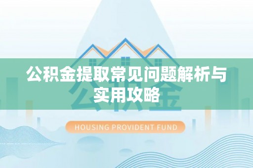 汉阴公积金提取常见问题解析与实用攻略