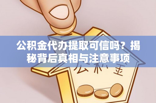 浦东公积金代办提取可信吗？揭秘背后真相与注意事项