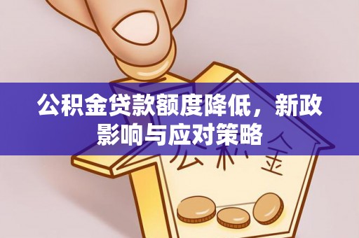 高明公积金贷款额度降低，新政影响与应对策略