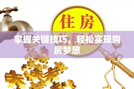 梧州掌握关键技巧，轻松实现购房梦想