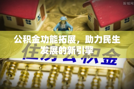 江油公积金功能拓展，助力民生发展的新引擎