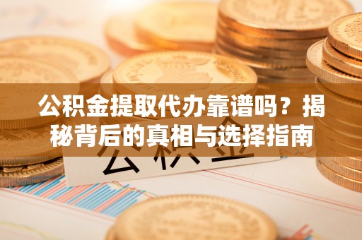勃利公积金提取代办靠谱吗？揭秘背后的真相与选择指南