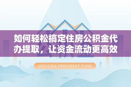 香山如何轻松搞定住房公积金代办提取，让资金流动更高效