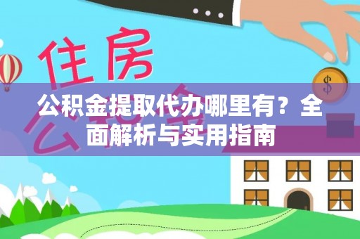 通知公积金提取代办哪里有？全面解析与实用指南