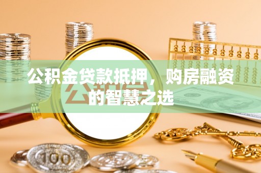 定边公积金贷款抵押，购房融资的智慧之选