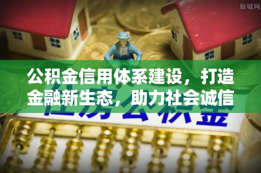嵊州公积金信用体系建设，打造金融新生态，助力社会诚信发展