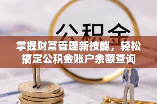 富源掌握财富管理新技能，轻松搞定公积金账户余额查询