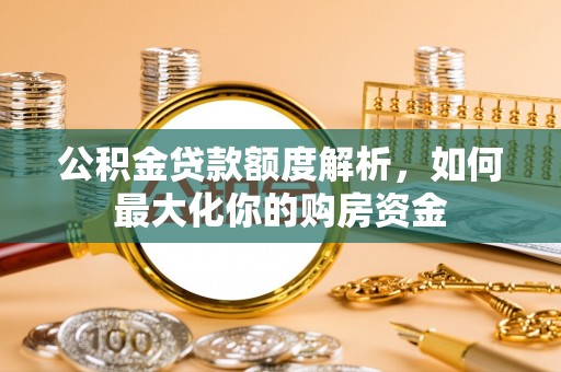 富源公积金贷款额度解析，如何最大化你的购房资金