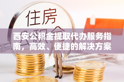 额尔古纳西安公积金提取代办服务指南，高效、便捷的解决方案