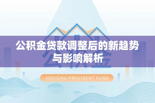 浦东公积金贷款调整后的新趋势与影响解析