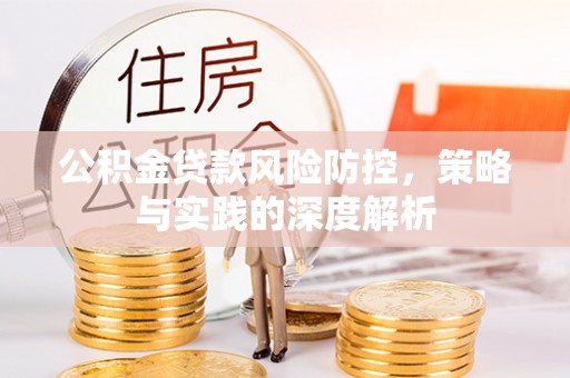 仁和公积金贷款风险防控，策略与实践的深度解析