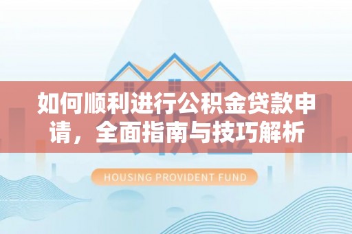 磴口如何顺利进行公积金贷款申请，全面指南与技巧解析