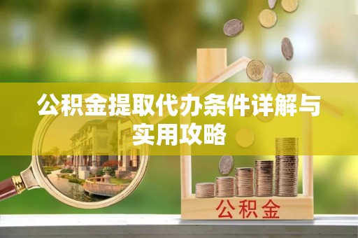 仁和公积金提取代办条件详解与实用攻略