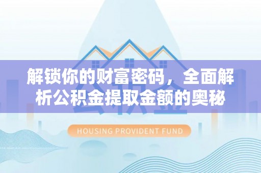 仁和解锁你的财富密码，全面解析公积金提取金额的奥秘