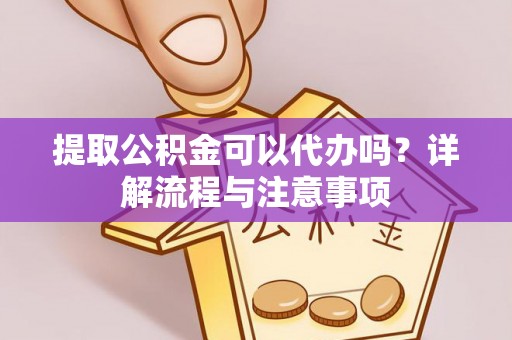 仁和提取公积金可以代办吗？详解流程与注意事项