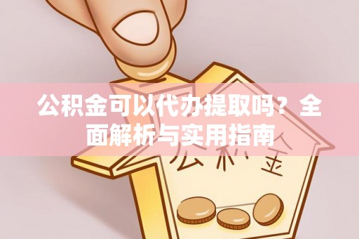 博乐公积金可以代办提取吗？全面解析与实用指南