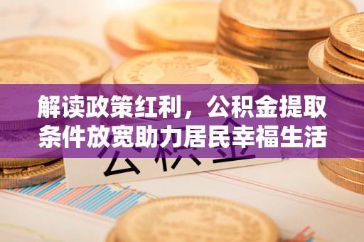 博乐解读政策红利，公积金提取条件放宽助力居民幸福生活