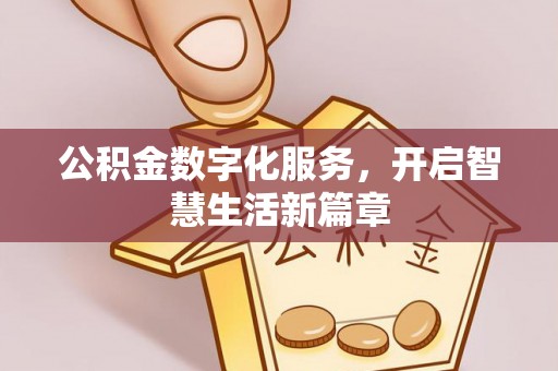 黄南公积金数字化服务，开启智慧生活新篇章
