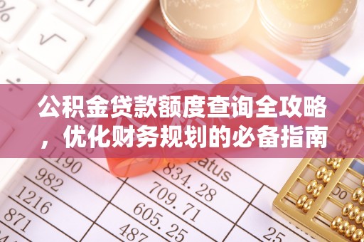 黄南公积金贷款额度查询全攻略，优化财务规划的必备指南