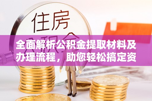 莒光全面解析公积金提取材料及办理流程，助您轻松搞定资金提取