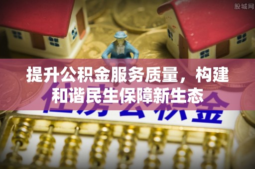 莒光提升公积金服务质量，构建和谐民生保障新生态