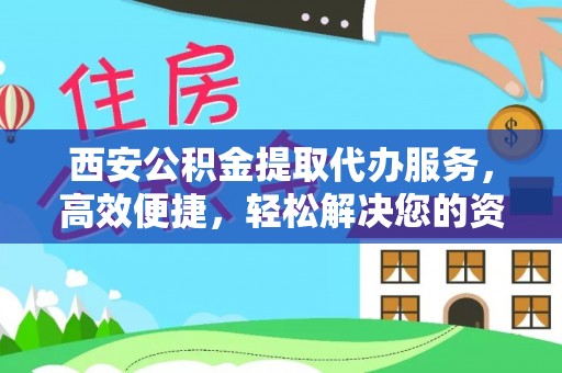 岑溪西安公积金提取代办服务，高效便捷，轻松解决您的资金需求