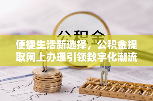 风顺堂区便捷生活新选择，公积金提取网上办理引领数字化潮流