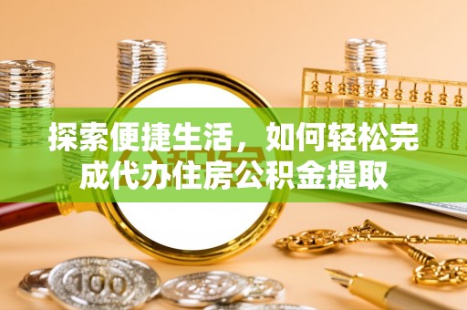 金华探索便捷生活，如何轻松完成代办住房公积金提取