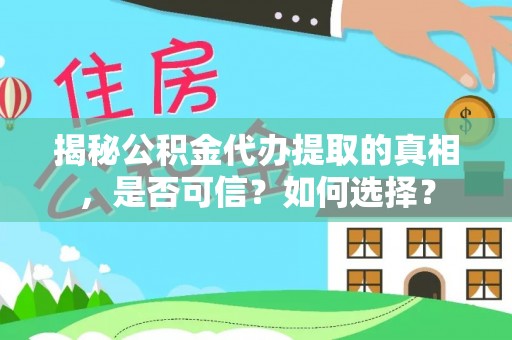 岑溪揭秘公积金代办提取的真相，是否可信？如何选择？
