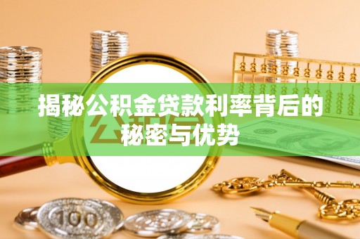 北安揭秘公积金贷款利率背后的秘密与优势