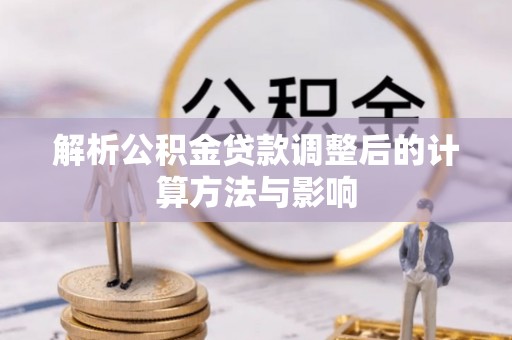 茄子河解析公积金贷款调整后的计算方法与影响