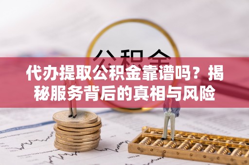 屏东代办提取公积金靠谱吗？揭秘服务背后的真相与风险