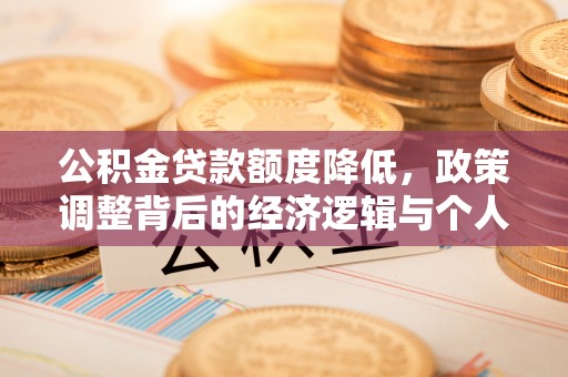 金华公积金贷款额度降低，政策调整背后的经济逻辑与个人应对策略
