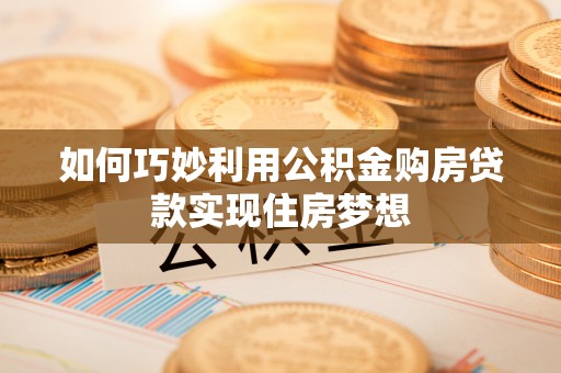 风顺堂区如何巧妙利用公积金购房贷款实现住房梦想